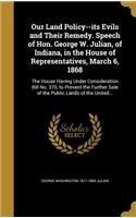 Our Land Policy--its Evils and Their Remedy. Speech of Hon. George W. Julian, of Indiana, in the House of Representatives, March 6, 1868