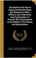 The Battle of the Sea of Japan, by Nicolas Klado and Numerous Other Officers, Eye-witnesses, and Commanders of Vessels Who Participated in the Battles of Tsushima and Matsushima