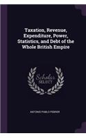 Taxation, Revenue, Expenditure, Power, Statistics, and Debt of the Whole British Empire