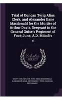 Trial of Duncan Terig Alias Clerk, and Alexander Bane Macdonald for the Murder of Arthur Davis, Sergeant in the General Guise's Regiment of Foot; June, A.D. Mdccliv