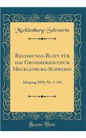 Regierungs-Blatt FÃ¼r Das GroÃ?herzogthum Mecklenburg-Schwerin: Jahrgang 1870; No. 1-138 (Classic Reprint)