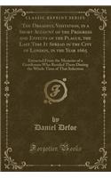 The Dreadful Visitation, in a Short Account of the Progress and Effects of the Plague, the Last Time It Spread in the City of London, in the Year 1665: Extracted from the Memoirs of a Gentleman Who Resided There During the Whole Time of That Infection