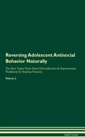 Reversing Adolescent Antisocial Behavior Naturally the Raw Vegan Plant-Based Detoxification & Regeneration Workbook for Healing Patients. Volume 2