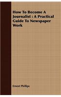 How to Become a Journalist: A Practical Guide to Newspaper Work