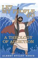 Let My People Go a Theology of Addiction