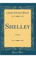 Shelley: A Poem (Classic Reprint)