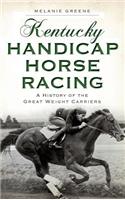 Kentucky Handicap Horse Racing: A History of the Great Weight Carriers