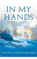 In My Hands: Compelling Stories from a Surgeon and His Patients Fighting Cancer