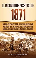 El Incendio de Peshtigo de 1871: Una guía fascinante sobre el incendio forestal más mortífero de la historia de los Estados Unidos de América que tuvo lugar en el noreste de Wiscons