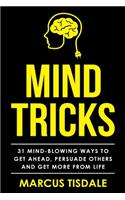 Mind Tricks: 31 Mind-Blowing Ways To Get Ahead, Persuade Others And Get More From Life