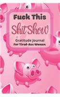 Fuck This Shit Show Gratitude Journal For Tired-Ass Women