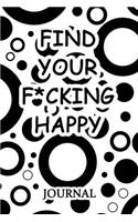 Find Your F*cking Happy Journal: A Journal/Notebook to Help Pave the Way for Positive Sh*t Ahead, for Funny Gift or Personal Writing, (Start With Gratitude)