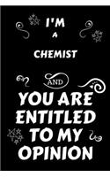 I'm A Chemist And You Are Entitled To My Opinion: Perfect Gag Gift For An Opinionated Chemist - Blank Lined Notebook Journal - 120 Pages 6 x 9 Forma - Work Humour and Banter - Christmas - Xmas