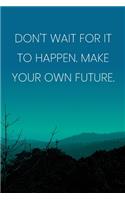 Inspirational Quote Notebook - 'Don't Wait For It To Happen. Make Your Own Future.' - Inspirational Journal to Write in: Medium College-Ruled Journey Diary, 110 page, Lined, 6x9 (15.2 x 22.9 cm)