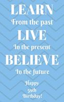 Learn From The Past Live In The Present Believe In The Future Happy 59th Birthday!: Learn From The Past 59th Birthday Card Quote Journal / Notebook / Diary / Greetings / Appreciation Gift (6 x 9 - 110 Blank Lined Pages)