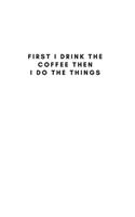 First I Drink The Coffee Then I Do The Things