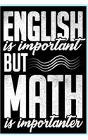 English is Important but Math is Importanter Notebook: Funny Math Notebook Lined Journal For Math Student & Teacher - 120 Pages 6x9 Diary Notebooks For Math Lovers