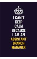 I can't Keep Calm Because I Am An Assistant Branch Manager: Motivational and inspirational career blank lined gift notebook with matte finish