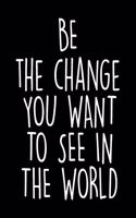 Be The Change You Want to See in The World