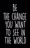 Be The Change You Want to See in The World: Lined Journals Notebooks Gifts For Women Men and Kids - 120 Pages 6x9 Inches Lined Diary Book With The Perfect Inspirational and Motivational Cover 