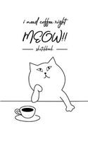 I Need Coffee Right MEOW Sketchbook: Fun Cat and Coffee Sketchbook for Adults. Perfect for Sketching, Drawing, Journaling, Writing, Doodling and Painting; Cute Medium Convenient Size 6x