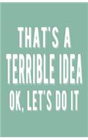 That's a Terrible Idea Ok Let's Do It: Lined Notebook and Journal (Mint Cover), Funny Sarcastic Gag Gift for Coworkers and Colleagues