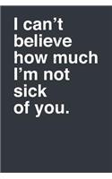 I Can't Believe How Much I'm Not Sick of You.
