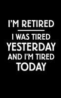 I'm Retired, I Was Tired Yesterday and I'm Tired Today: Blank Lined Journal