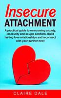 Insecure Attachment: A powerful method to dominate your emotions, overcome anxiety and couple conflicts in a relationship through a correct communication. Build lasting 
