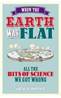When the Earth Was Flat: All the Bits of Science We Got Wrong