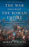 War That Made the Roman Empire: Antony, Cleopatra, and Octavian at Actium