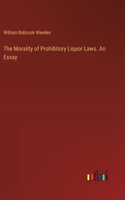 Morality of Prohibitory Liquor Laws. An Essay