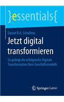 Jetzt Digital Transformieren: So Gelingt Die Erfolgreiche Digitale Transformation Ihres Geschäftsmodells(Essentials)