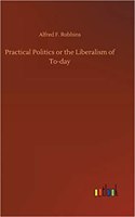 Practical Politics or the Liberalism of To-day