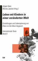 Leben Mit Kindern in Einer Veranderten Welt: Einstellungen Und Lebensplanung Von Eltern Im Ost-West-Vergleich Internationale Texte Band 5