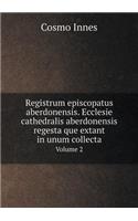 Registrum Episcopatus Aberdonensis. Ecclesie Cathedralis Aberdonensis Regesta Que Extant in Unum Collecta Volume 2