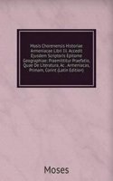 Mosis Chorenensis Historiae Armeniacae Libri Iii. Accedit Ejusdem Scriptoris Epitome Geographiae: Praemittitur Praefatio, Quae De Literatura, Ac . Armeniacas, Primam, Corint (Latin Edition)