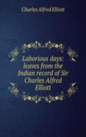 Laborious days: leaves from the Indian record of Sir Charles Alfred Elliott