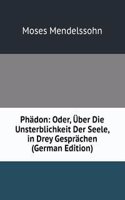 Phadon: Oder, Uber Die Unsterblichkeit Der Seele, in Drey Gesprachen (German Edition)