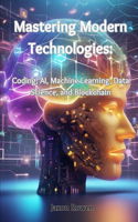 Mastering Modern Technologies: Coding, AI, Machine Learning, Data Science, and Blockchain