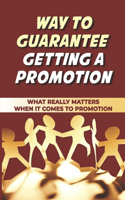 Way To Guarantee Getting A Promotion: What Really Matters When It Comes To Promotion: Get That Long Awaited Promotion