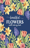 Beautiful Flowers Coloring Book: An Adult Coloring Book with Beautiful Realistic Flowers, Bouquets, Floral Designs, Sunflowers, Roses, Leaves, Spring, and Summer