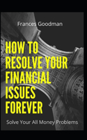 How to Resolve Your Financial Issues Forever: Solve Your All Money Problems