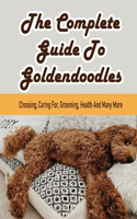 The Complete Guide To Goldendoodles: Choosing, Caring For, Grooming, Health And Many More: Ultimate Guide To Caring For My Goldendoodle