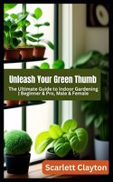 Unleash Your Green Thumb: The Ultimate Guide to Indoor Gardening Beginner & Pro, Male & Female