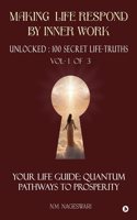 Making Life Respond By Inner Work (Vol.1 of 3) : Unlocked : 100 Secret Life-Truths