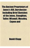 The Ancient Proprietors of Jones's Hill, Dorchester; Including Brief Sketches of the Jones, Stoughton, Tailer, Wiswall, Moseley, Capen and Holden Fami