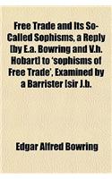 Free Trade and Its So-Called Sophisms, a Reply [By E.A. Bowring and V.H. Hobart] to 'Sophisms of Free Trade', Examined by a Barrister [Sir J.B.