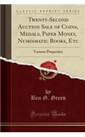 Twenty-Second Auction Sale of Coins, Medals, Paper Money, Numismatic Books, Etc: Various Properties (Classic Reprint)