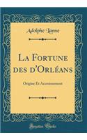 La Fortune Des d'OrlÃ©ans: Origine Et Accroissement (Classic Reprint)